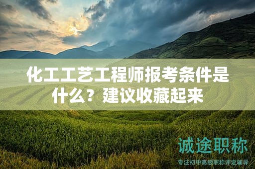 化工工藝工程師報(bào)考條件是什么？建議收藏起來
