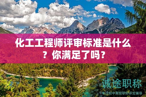 化工工程師評審標準是什么？你滿足了嗎？