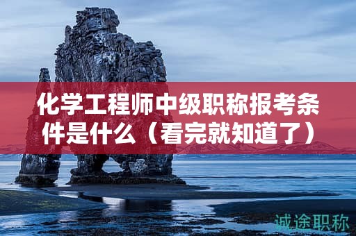 化學(xué)工程師中級(jí)職稱(chēng)報(bào)考條件是什么（看完就知道了）