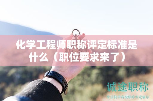 化學(xué)工程師職稱評(píng)定標(biāo)準(zhǔn)是什么（職位要求來了）