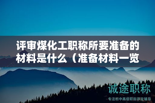 評(píng)審煤化工職稱所要準(zhǔn)備的材料是什么（準(zhǔn)備材料一覽）
