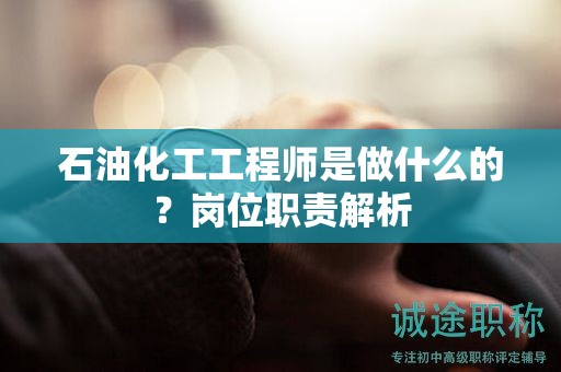 石油化工工程師是做什么的？崗位職責(zé)解析