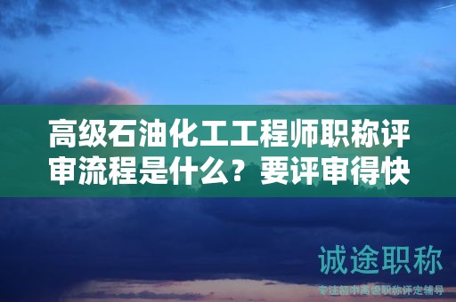 高級石油化工工程師職稱評審流程是什么？要評審得快來看看