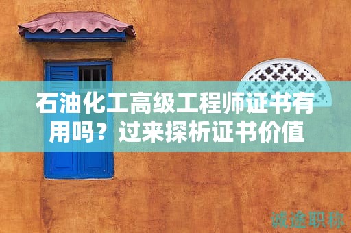 石油化工高級(jí)工程師證書有用嗎？過來探析證書價(jià)值