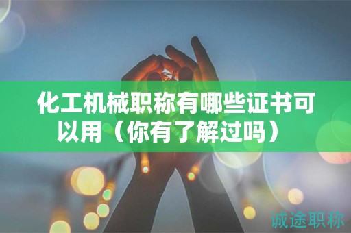 化工機(jī)械職稱有哪些證書可以用（你有了解過(guò)嗎） 
