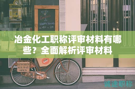 冶金化工職稱評審材料有哪些？全面解析評審材料