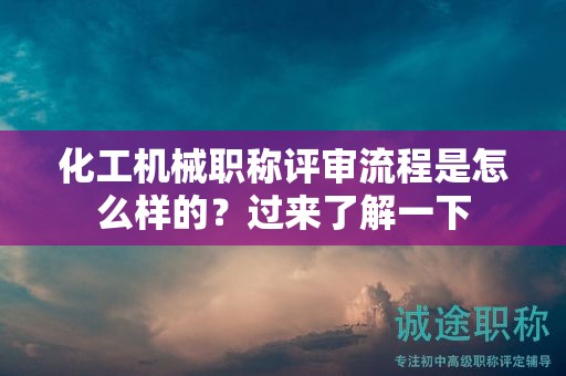 化工機(jī)械職稱評(píng)審流程是怎么樣的？過(guò)來(lái)了解一下