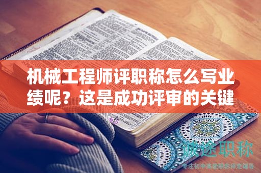 機(jī)械工程師評職稱怎么寫業(yè)績呢？這是成功評審的關(guān)鍵哦