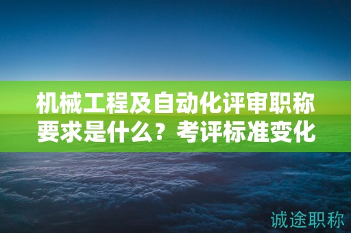 機(jī)械工程及自動(dòng)化評(píng)審職稱要求是什么？考評(píng)標(biāo)準(zhǔn)變化