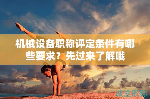 機(jī)械設(shè)備職稱評定條件有哪些要求？先過來了解哦