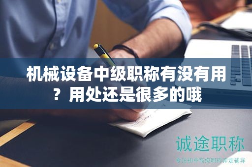 機(jī)械設(shè)備中級職稱有沒有用？用處還是很多的哦