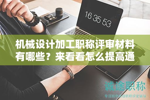 機(jī)械設(shè)計加工職稱評審材料有哪些？來看看怎么提高通過率？