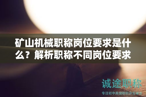 礦山機(jī)械職稱崗位要求是什么？解析職稱不同崗位要求