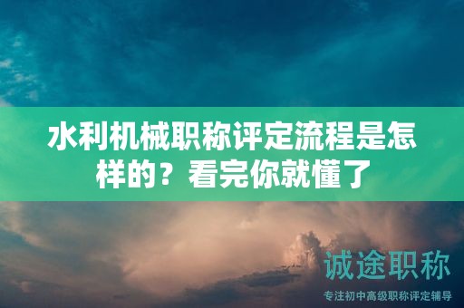 水利機械職稱評定流程是怎樣的？看完你就懂了