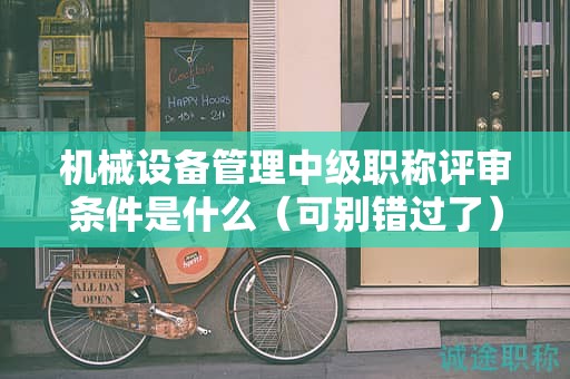 機械設備管理中級職稱評審條件是什么（可別錯過了）