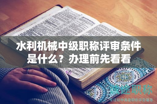 水利機(jī)械中級職稱評審條件是什么？辦理前先看看