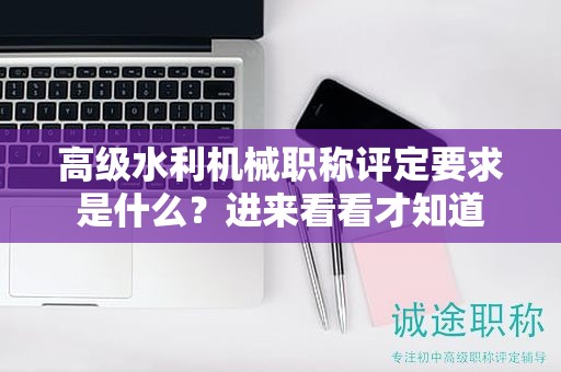 高級水利機械職稱評定要求是什么？進來看看才知道