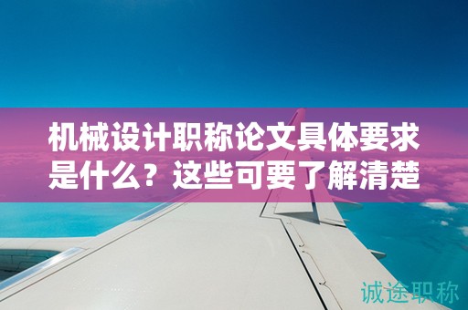機械設計職稱論文具體要求是什么？這些可要了解清楚