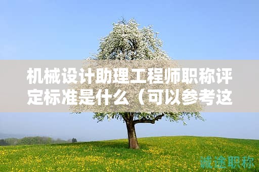 機(jī)械設(shè)計(jì)助理工程師職稱評定標(biāo)準(zhǔn)是什么（可以參考這里）