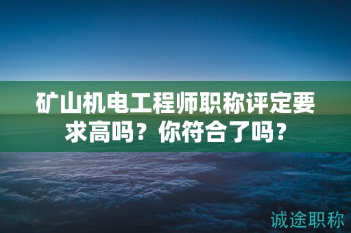 礦山機電工程師職稱評定要求高嗎？你符合了嗎？