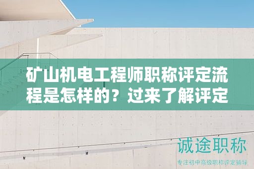 礦山機(jī)電工程師職稱評定流程是怎樣的？過來了解評定要求