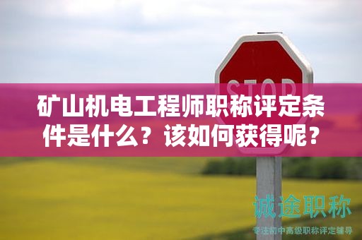 礦山機(jī)電工程師職稱評定條件是什么？該如何獲得呢？