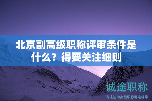 北京副高級職稱評審條件是什么？得要關注細則