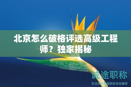 北京怎么破格評選高級工程師？獨家揭秘