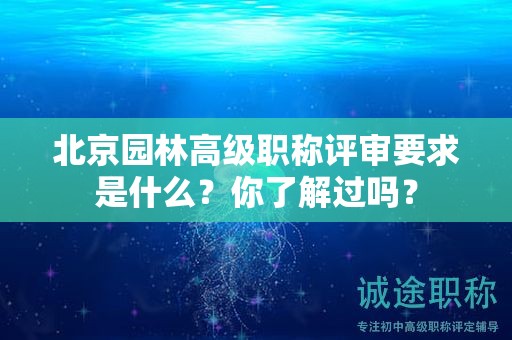 北京園林高級職稱評審要求是什么？你了解過嗎？