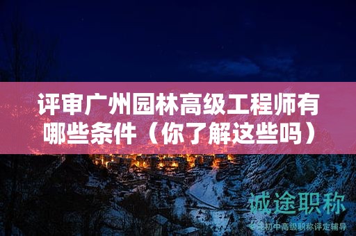評審廣州園林高級工程師有哪些條件（你了解這些嗎）