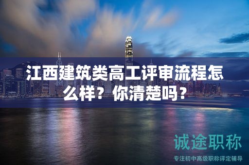 江西建筑類高工評審流程怎么樣？你清楚嗎？