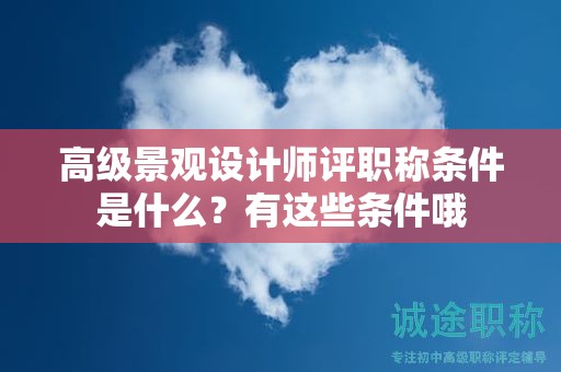 高級(jí)景觀設(shè)計(jì)師評(píng)職稱條件是什么，有這些條件哦