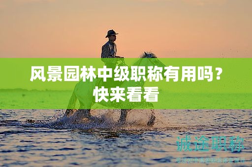 風(fēng)景園林職稱有用嗎，快來看看