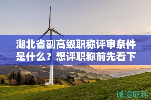 湖北省副高級(jí)職稱評(píng)審條件是什么，想評(píng)職稱前先看下