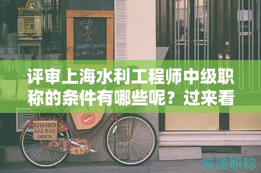 評審上海水利工程師中級職稱的條件有哪些呢，過來看這里