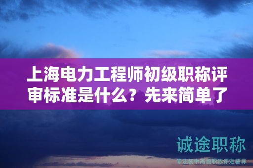 上海電力工程師初級職稱評審標(biāo)準(zhǔn)是什么，先來簡單了解下