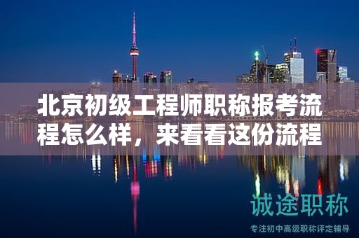 北京初級工程師職稱報(bào)考流程怎么樣，來看看這份流程