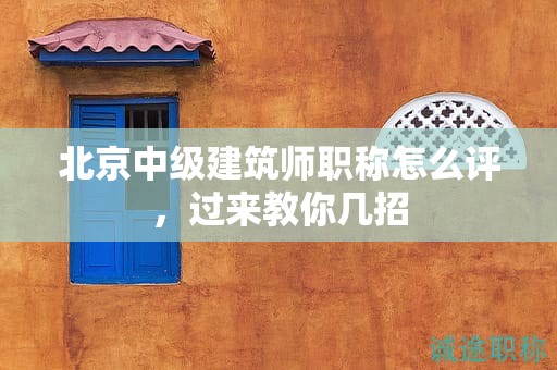 北京中級建筑師職稱怎么評，過來教你幾招