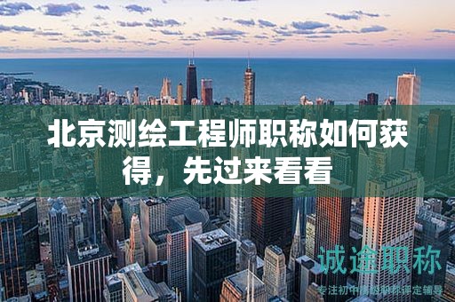 北京測繪工程師職稱如何獲得，先過來看看