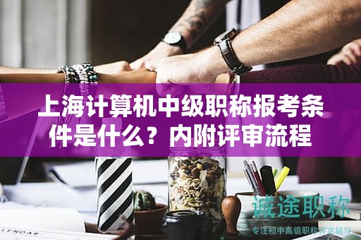 上海計(jì)算機(jī)中級(jí)職稱報(bào)考條件是什么，內(nèi)附評(píng)審流程