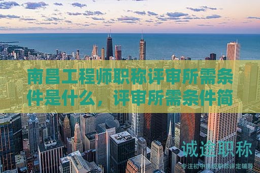 南昌工程師職稱評審所需條件是什么，評審所需條件簡介