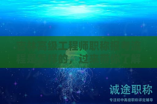 吉林高級(jí)工程師職稱報(bào)考流程是怎樣的，過來帶你了解下