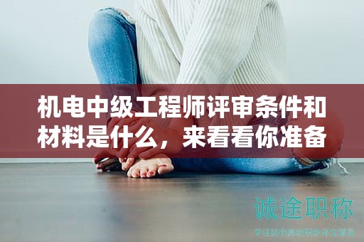 機電中級工程師評審條件和材料是什么，來看看你準備好了嗎