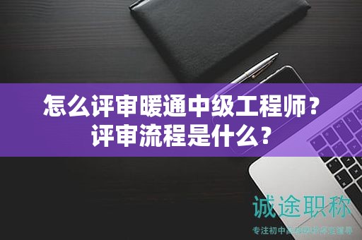 怎么評(píng)審暖通中級(jí)工程師？評(píng)審流程是什么？