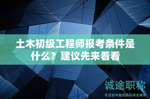 土木初級工程師報(bào)考條件是什么？建議先來看看