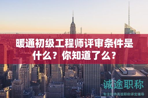 暖通初級(jí)工程師評(píng)審條件是什么？你知道了么？