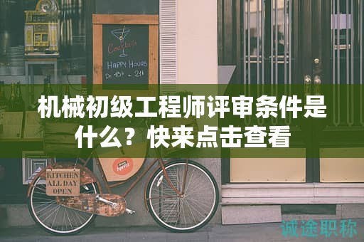 機械初級工程師評審條件是什么？快來點擊查看
