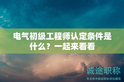 電氣初級工程師認定條件是什么？一起來看看