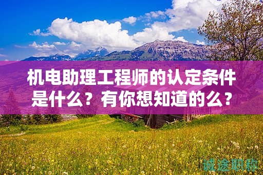 機(jī)電助理工程師的認(rèn)定條件是什么？有你想知道的么？