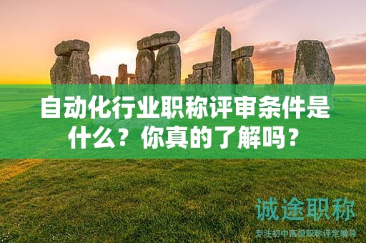 2024年自動化行業(yè)職稱評審條件是什么？你真的了解嗎？